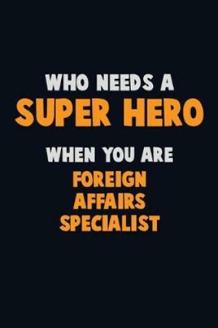 Cover of Who Need A SUPER HERO, When You Are Foreign Affairs Specialist