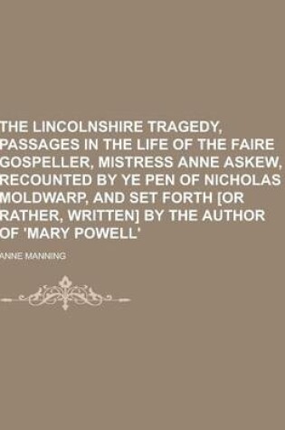 Cover of The Lincolnshire Tragedy, Passages in the Life of the Faire Gospeller, Mistress Anne Askew, Recounted by Ye Pen of Nicholas Moldwarp, and Set Forth [O