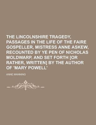 Book cover for The Lincolnshire Tragedy, Passages in the Life of the Faire Gospeller, Mistress Anne Askew, Recounted by Ye Pen of Nicholas Moldwarp, and Set Forth [O