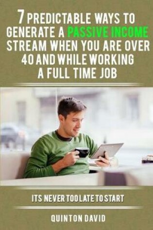 Cover of 7 Predictable Ways to Generate a Passive Income Stream When You Are Over 40 and While Working a Full Time Job