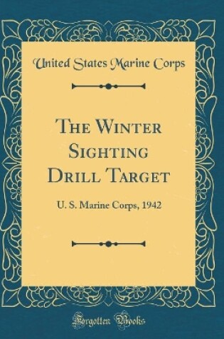 Cover of The Winter Sighting Drill Target: U. S. Marine Corps, 1942 (Classic Reprint)