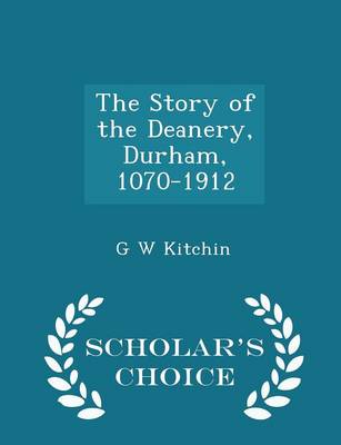 Book cover for The Story of the Deanery, Durham, 1070-1912 - Scholar's Choice Edition