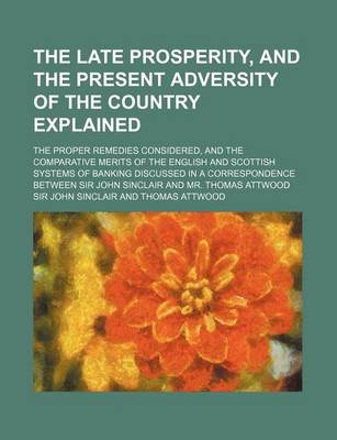 Book cover for The Late Prosperity, and the Present Adversity of the Country Explained; The Proper Remedies Considered, and the Comparative Merits of the English and