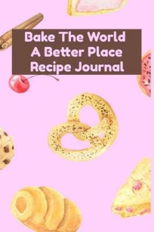 Cover of Bake The World A Better Place Recipe Journal