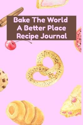 Book cover for Bake The World A Better Place Recipe Journal