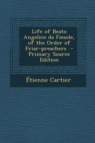 Cover of Life of Beato Angelico Da Fiesole, of the Order of Friar-Preachers - Primary Source Edition