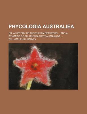 Book cover for Phycologia Australiea; Or, a History of Australian Seaweeds and a Synopsis of All Known Australian Algae