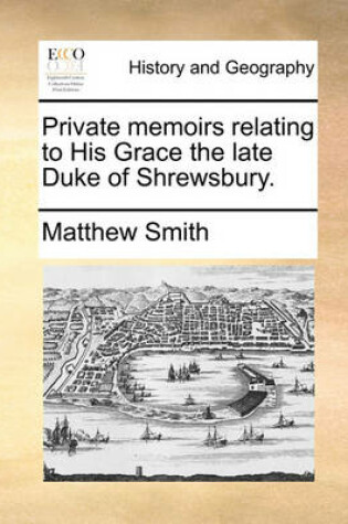 Cover of Private Memoirs Relating to His Grace the Late Duke of Shrewsbury.