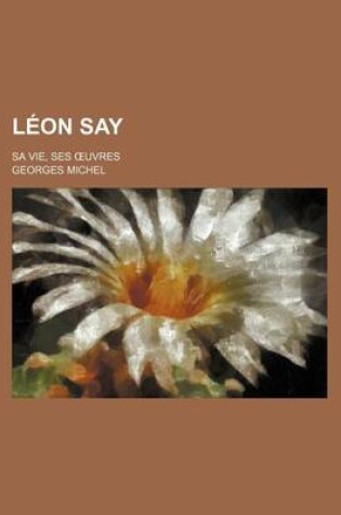 Cover of Leon Say; Sa Vie, Ses Uvres