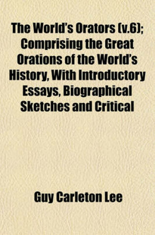 Cover of The World's Orators (V.6); Comprising the Great Orations of the World's History, with Introductory Essays, Biographical Sketches and Critical