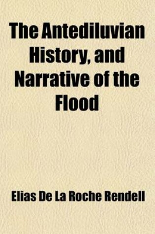 Cover of The Antediluvian History, and Narrative of the Flood; As Set Forth in the Early Portions of the Book of Genesis