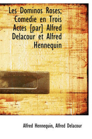 Cover of Les Dominos Roses; Com Die En Trois Actes [Par] Alfred Delacour Et Alfred Hennequin