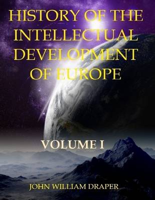 Book cover for History of the Intellectual Development of Europe : Volume I (Illustrated)