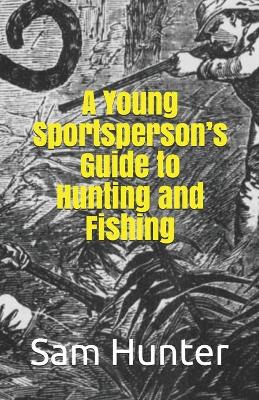 Book cover for A Young Sportsperson's Guide to Hunting and Fishing