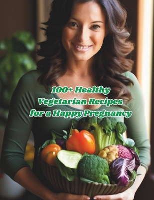 Book cover for 100+ Healthy Vegetarian Recipes for a Happy Pregnancy