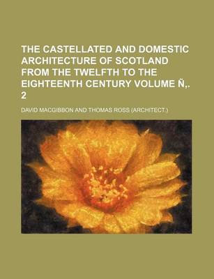 Book cover for The Castellated and Domestic Architecture of Scotland from the Twelfth to the Eighteenth Century Volume N . 2