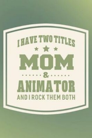 Cover of I Have Two Titles Mom & Animator And I Rock Them Both