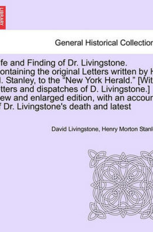 Cover of Life and Finding of Dr. Livingstone. Containing the Original Letters Written by H. M. Stanley, to the New York Herald. [With Letters and Dispatches of D. Livingstone.] New and Enlarged Edition, with an Account of Dr. Livingstone's Death and Latest