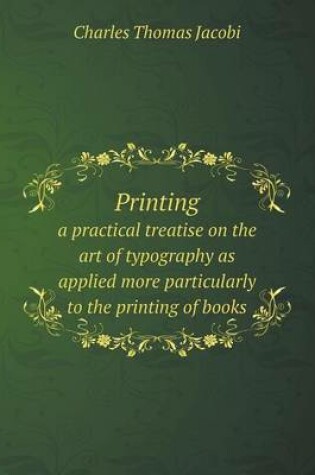 Cover of Printing a practical treatise on the art of typography as applied more particularly to the printing of books