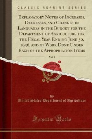 Cover of Explanatory Notes of Increases, Decreases, and Changes in Languages in the Budget for the Department of Agriculture for the Fiscal Year Ending June 30, 1936, and of Work Done Under Each of the Appropriation Items, Vol. 2 (Classic Reprint)