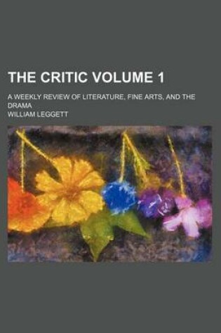 Cover of The Critic Volume 1; A Weekly Review of Literature, Fine Arts, and the Drama