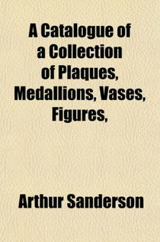 Cover of A Catalogue of a Collection of Plaques, Medallions, Vases, Figures,