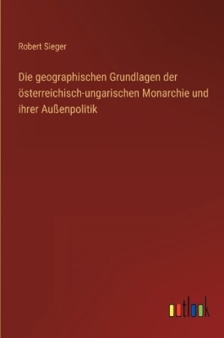 Cover of Die geographischen Grundlagen der österreichisch-ungarischen Monarchie und ihrer Außenpolitik