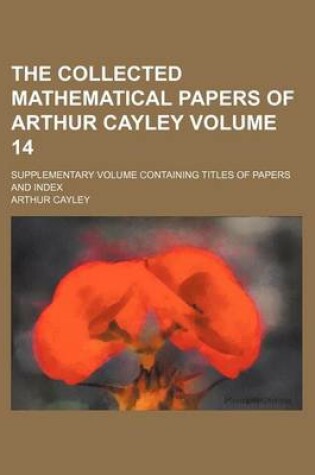 Cover of The Collected Mathematical Papers of Arthur Cayley Volume 14; Supplementary Volume Containing Titles of Papers and Index