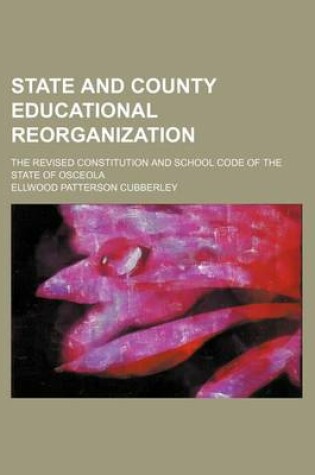 Cover of State and County Educational Reorganization; The Revised Constitution and School Code of the State of Osceola