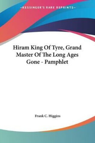 Cover of Hiram King Of Tyre, Grand Master Of The Long Ages Gone - Pamphlet