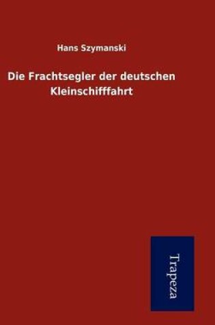 Cover of Die Frachtsegler Der Deutschen Kleinschifffahrt