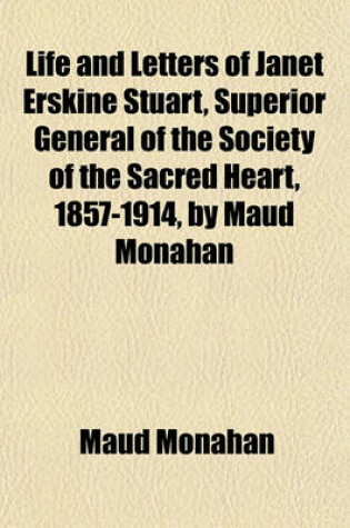 Cover of Life and Letters of Janet Erskine Stuart, Superior General of the Society of the Sacred Heart, 1857-1914, by Maud Monahan