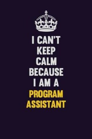 Cover of I Can't Keep Calm Because I Am A Program Assistant