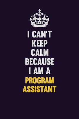 Book cover for I Can't Keep Calm Because I Am A Program Assistant