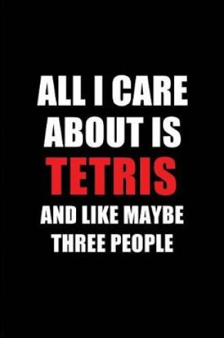 Cover of All I Care about Is Tetris and Like Maybe Three People