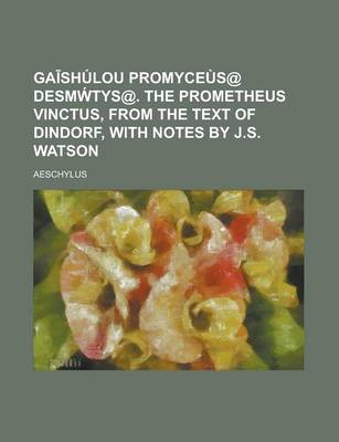 Book cover for Ga Shulou Promyceus@ Desm Tys@. the Prometheus Vinctus, from the Text of Dindorf, with Notes by J.S. Watson