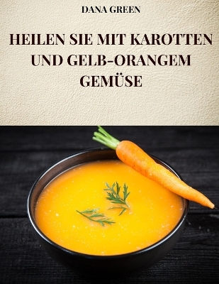 Book cover for Heilen Sie Mit Karotten Und Gelb-Orangem Gemüse