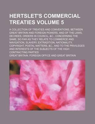 Book cover for Hertslet's Commercial Treaties Volume 5; A Collection of Treaties and Conventions, Between Great Britain and Foreign Powers, and of the Laws, Decrees, Orders in Council, &C., Concerning the Same, So Far as They Relate to Commerce and Navigation, Slavery, E