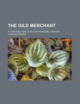 Book cover for The Gild Merchant; A Contribution to British Municipal History