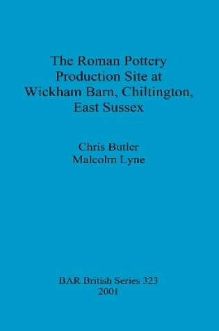 Cover of The Roman Pottery Production Site at Wickham Barn Chiltington East Sussex