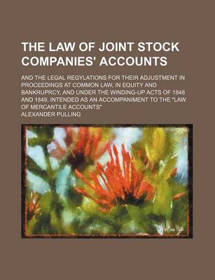 Book cover for The Law of Joint Stock Companies' Accounts; And the Legal Regylations for Their Adjustment in Proceedings at Common Law, in Equity and Bankruprcy, and Under the Winding-Up Acts of 1848 and 1849, Intended as an Accompaniment to the "Law of Mercantile Accou