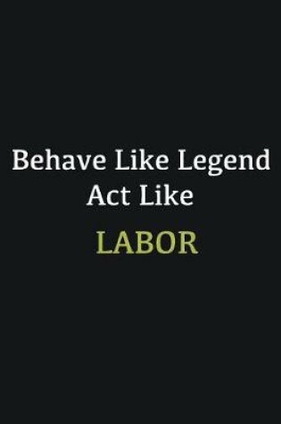 Cover of Behave like Legend Act Like Labor