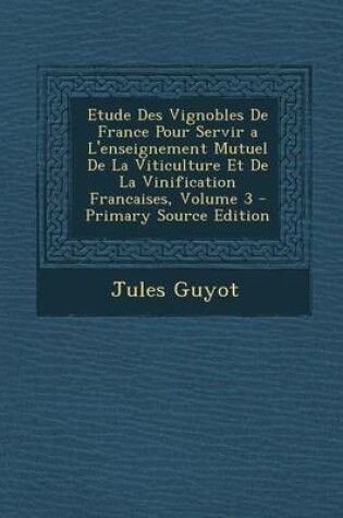 Cover of Etude Des Vignobles de France Pour Servir A L'Enseignement Mutuel de La Viticulture Et de La Vinification Francaises, Volume 3