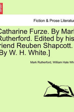 Cover of Catharine Furze. by Mark Rutherford. Edited by His Friend Reuben Shapcott. [By W. H. White.]