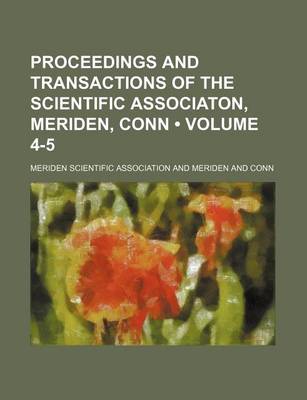 Book cover for Proceedings and Transactions of the Scientific Associaton, Meriden, Conn (Volume 4-5)