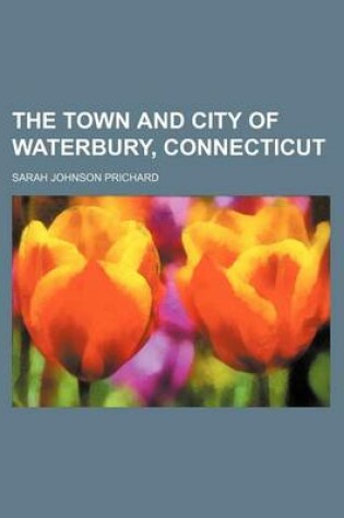 Cover of The Town and City of Waterbury, Connecticut (Volume 2)