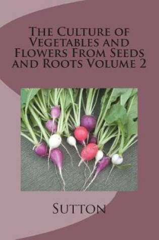 Cover of The Culture of Vegetables and Flowers From Seeds and Roots Volume 2