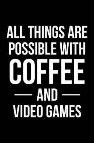 Cover of All Things Are Possible With Coffee and Video Games