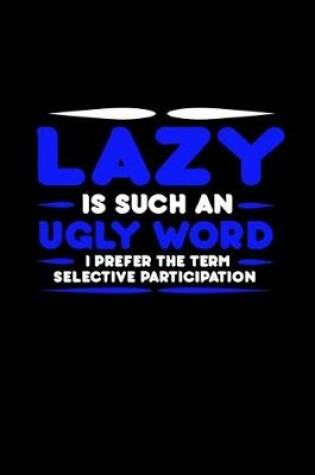 Cover of Lazy is such an ugly word. I prefer the term selective participation