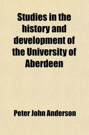 Cover of Studies in the History and Development of the University of Aberdeen (Volume 19); A Quatercentenary Tribute Paid by Certain of Her Professors & of Her Devoted Sons